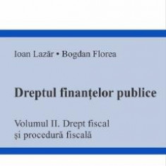 Dreptul finantelor publice Vol.2: Drept fiscal si procedura fiscala - Ioan Lazar, Bogdan Florea