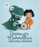 Dinosaurs, Mammoths and More Prehistoric Amigurumi: Unearth 14 Awesome Designs