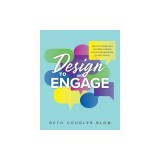Design to Engage: How to Create and Facilitate a Great Learning Experience for Any Group