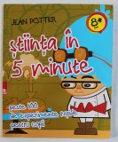 STIINTA IN 5 MINUTE - PESTE 100 DE EXPERIMENTE RAPIDE PENTRU COPII de JEAN POTTER , 2017