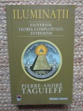 ILUMINATII . ESOTERISM , TEORIA COMPLOTULUI , EXTREMISM de PIERRE-ANDRE TAGUIEFF , 2008