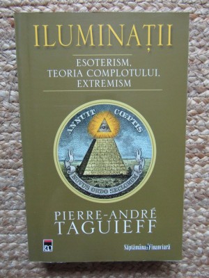 ILUMINATII . ESOTERISM , TEORIA COMPLOTULUI , EXTREMISM de PIERRE-ANDRE TAGUIEFF , 2008 foto