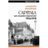 Capitala sub ocupatia dusmanului 1916-1918 - Constantin Bacalbasa