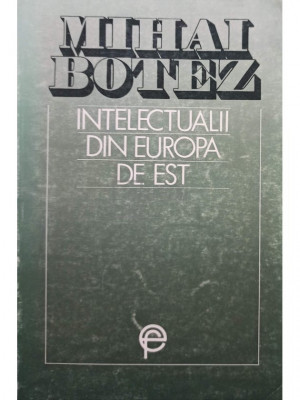 Mihai Botez - Intelectualii din Europa de Est (semnata) (editia 1993) foto