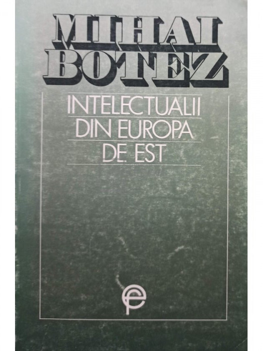 Mihai Botez - Intelectualii din Europa de Est (semnata) (editia 1993)