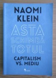 Naomi Klein - Asta schimba totul. Capitalism vs. mediu