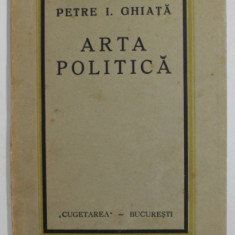 ARTA POLITICA de PETRE I. GHIATA , EDITIE INTERBELICA , PREZINTA PETE SI URME DE UZURA