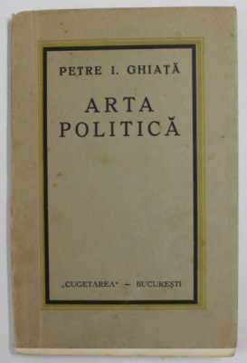 ARTA POLITICA de PETRE I. GHIATA , EDITIE INTERBELICA , PREZINTA PETE SI URME DE UZURA foto