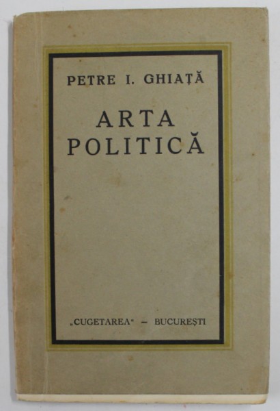 ARTA POLITICA de PETRE I. GHIATA , EDITIE INTERBELICA , PREZINTA PETE SI URME DE UZURA