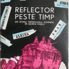 Reflector peste timp. Din istoria reportajului romanesc – George Ivascu