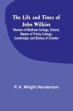 The Life and Times of John Wilkins: Warden of Wadham College, Oxford; Master of Trinity College, Cambridge; and Bishop of Chester