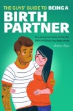 The Guys' Guide to Being a Birth Partner: Everything You Need to Plan for Birth and Bring Your Baby Home