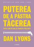 Puterea de a pastra tacerea intr-o lume in care se vorbeste prea mult - Dan Lyons