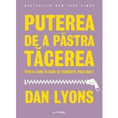 Puterea de a pastra tacerea intr-o lume in care se vorbeste prea mult - Dan Lyons