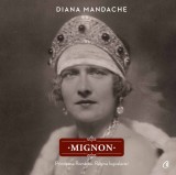 Mignon. Principesa Romaniei, Regina Iugoslaviei - Diana Mandache