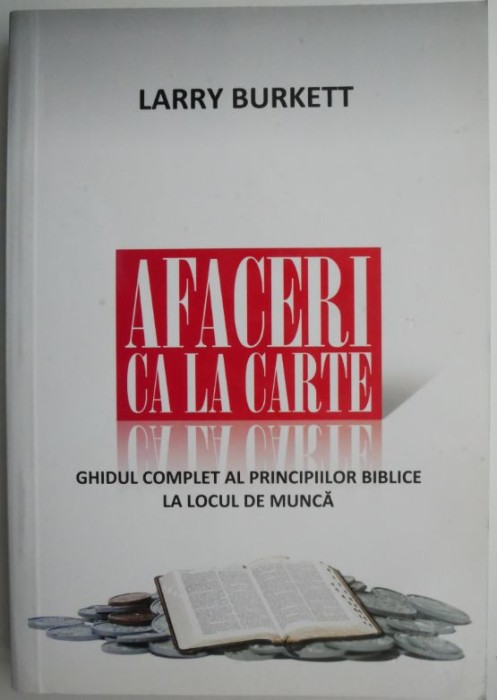 Afaceri ca la carte. Ghidul complet al principiilor biblice la locul de munca &ndash; Larry Burkett