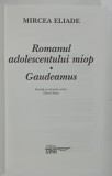 ROMANUL ADOLESCENTULUI MIOP / GAUDEAMUS de MIRCEA ELIADE , 2023, COPERTE REFACUTE *