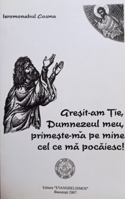 Ieromonahul Cosma - Gresit-am Tie, Dumnezeul meu, primeste-ma pe mine cel ce ma pocaiesc (Editia: 2007) foto