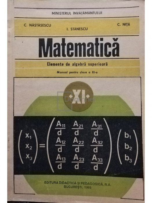 C. Nastasescu - Matematica. Elemente de algebra superioara. Manual pentru clasa a XI-a (editia 1995)