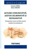 Actiune comunicativa, justitie deliberativa si restaurativa - Antonio Sandu, Elena Unguru