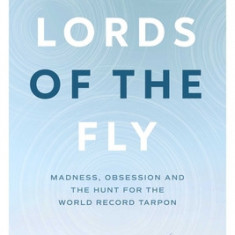 Lords of the Fly: Madness, Obsession, and the Hunt for the World Record Tarpon