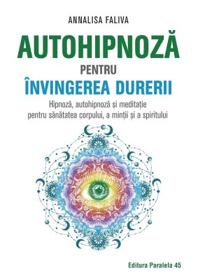 Autohipnoză pentru &amp;icirc;nvingerea durerii. Hipnoză, autohipnoză și meditație pentru sănătatea corpului, a minții și a spiritului foto