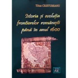 Istoria si evolutia frontierelor romanesti pana in anul 1600 - Titus Cristureanu