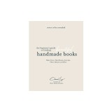 The Beginner&#039;s Guide to Binding Beautiful Handmade Books: Make Zines, Sketchbooks, Journals, Photo Albums and More