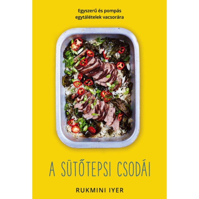 A s&uuml;tőtepsi csod&aacute;i - Egyszerű &eacute;s pomp&aacute;s egyt&aacute;l&eacute;telek vacsor&aacute;ra - Rukmini Iyer