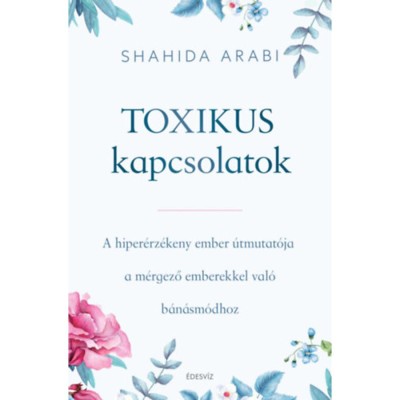 Toxikus kapcsolatok - A hiper&amp;eacute;rz&amp;eacute;keny ember &amp;uacute;tmutat&amp;oacute;ja a m&amp;eacute;rgező emberekkel val&amp;oacute; b&amp;aacute;n&amp;aacute;sm&amp;oacute;dhoz - Shahida Arabi foto