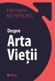Despre Arta Vietii - Hermann Keyserling - Editura Sens Arad, 2019, brosata, Alta editura