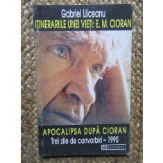 Itinerariile unei vieti:E.M. Cioran. Apocalipsa dupa Cioran- Gabriel Liiceanu