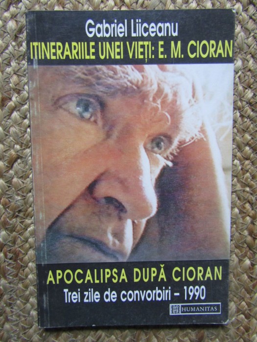 Itinerariile unei vieti:E.M. Cioran. Apocalipsa dupa Cioran- Gabriel Liiceanu
