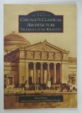 CHICAGO &#039;S CLASSICAL ARCHITECTURE , THE LEGACY OF THE WHITE CITY by DAVID STONE , 2005 , PREZINTA INSEMNARI PE COPERTA INTERIOARA
