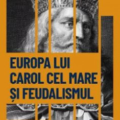 Descopera istoria. Europa lui Carol cel Mare si feudalismul. Renasterea Occidentului european - Patricia Martinez I Alvarez