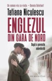 Cumpara ieftin Englezul din Gara de Nord. Dupa o poveste adevarata/Tatiana Niculescu, Humanitas