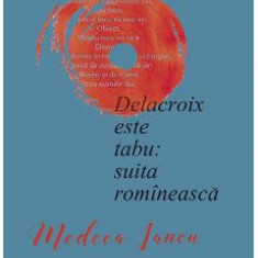 Delacroix este tabu: suita romineasca - Medeea Iancu