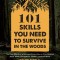 101 Skills You Need to Survive in the Woods: The Most Effective Wilderness Know-How on Fire-Making, Knife Work, Navigation, Shelter, Food and More