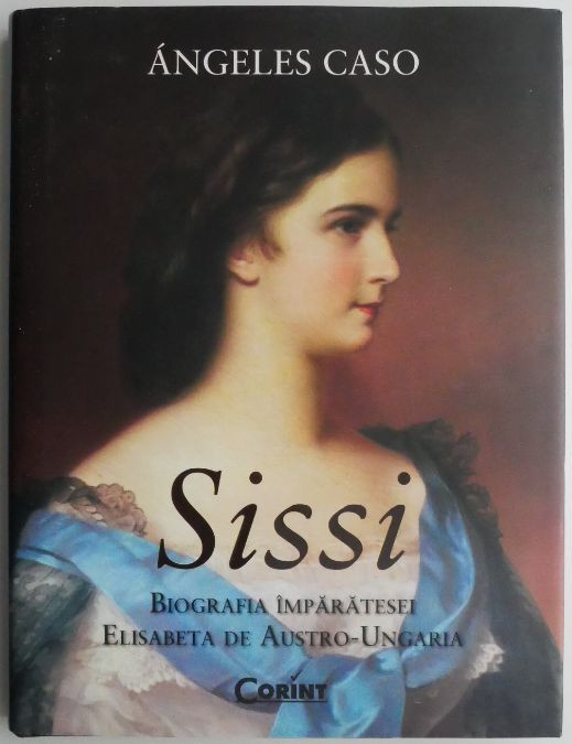 Sissi. Biografia imparatesei Elisabeta de Austro-Ungaria – Angeles Caso |  arhiva Okazii.ro