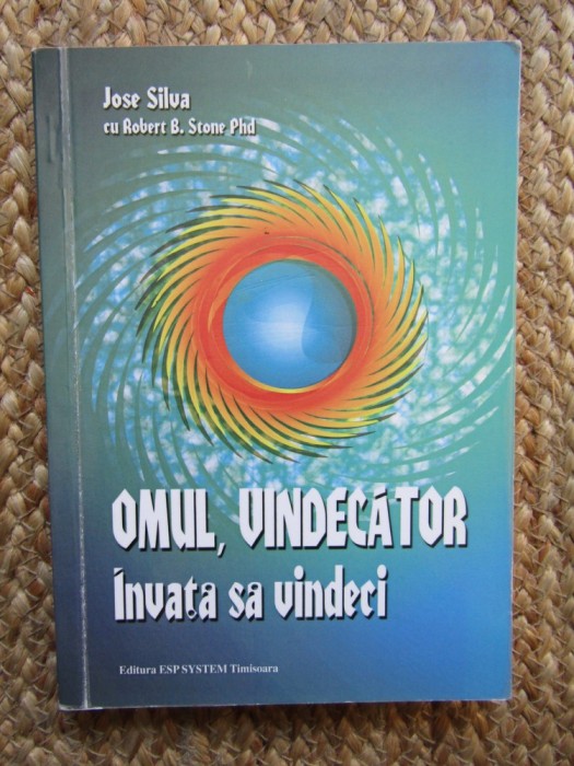 OMUL VINDECATOR , INVATA SA VINDECI de JOSE SILVA , ROBERT B. STONE PH. D , 2011