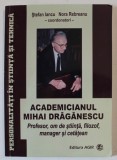 ACADEMICIANUL MIHAI DRAGANESCU , PROFESOR , OM DE STIINTA , FILOSOF , MANAGER SI CETATEAN , de STEFAN IANCU si NORA REBREANU , 2017 , DEDICATIE *