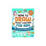 How to Draw &amp;quot;Almost&amp;quot; Everything for Kids: 300 Cute Step-By-Step Drawings of Animals, Food, Cars, Fantasy and Other Amazing Stuff