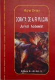 Dorinta de a fi vulcan. Jurnal hedonist &ndash; Michel Onfray - Carte