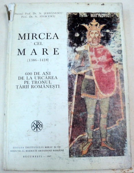 MIRCEA CEL MARE (1386-1418).600 DE ANI DE LA URCAREA PE TRONUL TARII ROMANESTI , de N. SERBANESCU , 1967