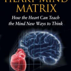 The Heart-Mind Matrix: How the Heart Can Teach the Mind New Ways to Think