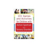 101 Games and Activities for Children with Autism, Asperger's and Sensory Processing Disorders