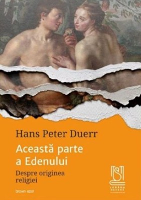 Aceasta parte a Edenului. Despre originea religiei - Hans Peter Duerr foto