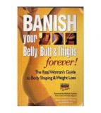 - Banish your Belly, Butt &amp; Thighs forever! The real Woman&#039;s guide