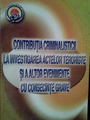 Vasile Lapadusi - Contributia criminalisticii la investigarea actelor teroriste si a altor evenimente cu consecinte grave (Editia: 2007) foto