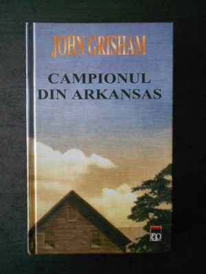 JOHN GRISHAM - CAMPIONUL DIN ARKANSAS (2002, editie cartonata) foto